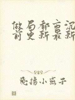 做局都市沉浮超前更新最新章节