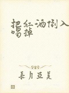 把红酒倒入b里喝掉