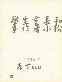 学生会长和小干事作者小松鼠