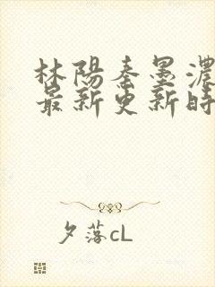 林阳秦墨浓小说最新更新时间