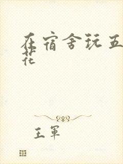 在宿舍玩五个校花