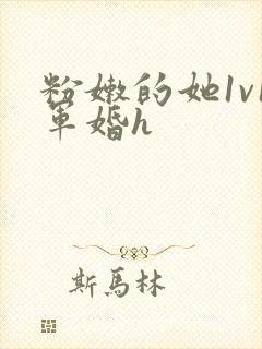 粉嫩的她1v1军婚h