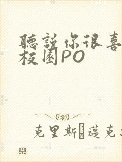 听说你很喜欢我校园PO