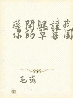 迈开腿让我看看你的草莓图