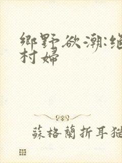 乡野欲潮:绝色村妇