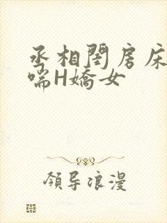 丞相闺房床榻粗喘H娇女