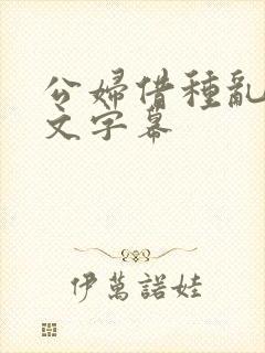 公妇借种乱h中文字幕