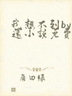 我想不到by孟还小说免费阅读