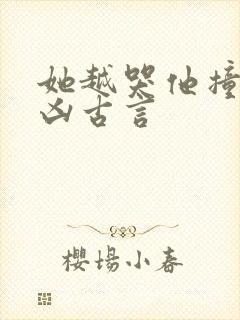 她越哭他撞得越凶古言