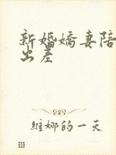 新婚娇妻陪局长出差