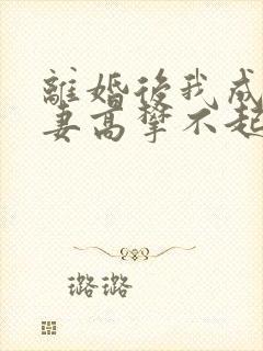 离婚后我成了前妻高攀不起的神