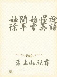 她开始慢迎迎合徐平雪英语