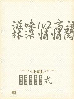 滋味1v2商洛林深悄悄阅读