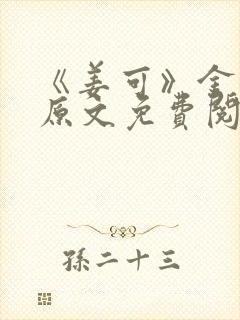 《姜可》金银花原文免费阅读无弹窗