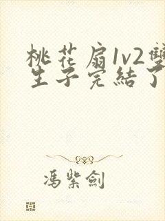 桃花扇1v2双生子完结了吗