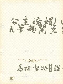 公主娇媚1ⅴ1h笔趣阁免费阅读