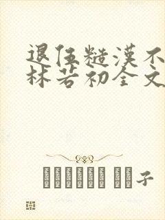 退伍糙汉不经撩林若初全文