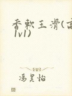 香软玉滑(高h 1v1)