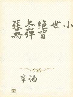 张冬绝世小仙医无弹窗