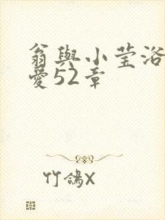 翁与小莹浴室欢爱52章