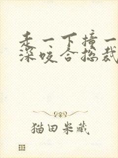 走一下撞一下深深咬合总裁