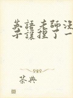 英语老师没带罩子让捏了一节