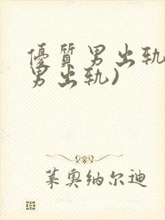 优质男出轨h(男出轨)