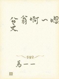 公翁啊~嗯啊h文