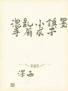 混乱小镇墨池砚寺庙求子