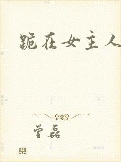 跪在女主人脚下