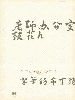 老师办公室狂肉校花h