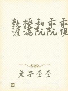 教授和乖乖女H灌满阮阮视频