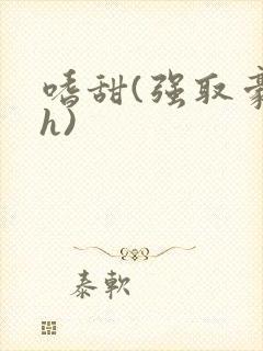 嗜甜(强取豪夺h)