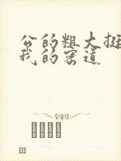 公的粗大挺进了我的密道