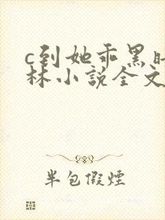 c到她乖黑暗森林小说全文阅读
