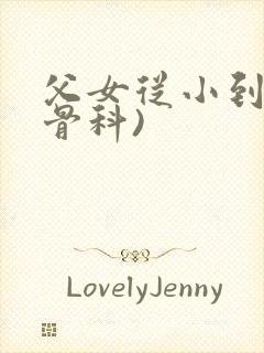 父女从小到大(骨科)