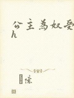 公主为奴受辱记h