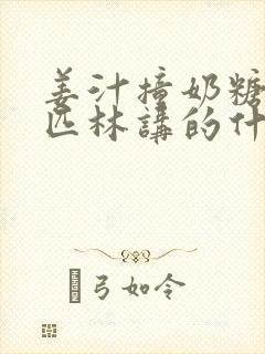 姜汁撞奶糖阿司匹林讲的什么