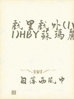 戏里戏外(1V1)HBY苏玛丽全文免费阅读