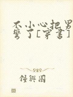 不小心把男主掰弯了[穿书]