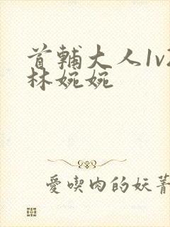 首辅大人1v2林婉婉