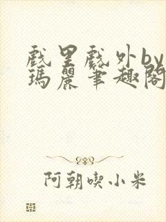 戏里戏外by苏玛丽笔趣阁全文免费阅读