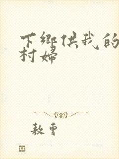 下乡供我的发泄村妇