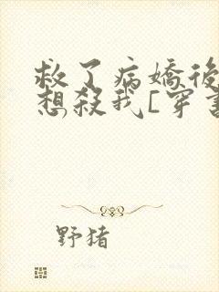 救了病娇后他总想杀我[穿书]