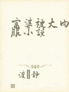 富婆被大肉楱征服小说