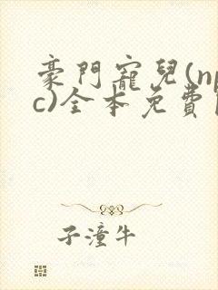 豪门宠儿(npc)全本免费阅读