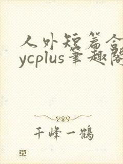 人外短篇合集bycplus笔趣阁
