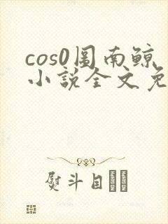 cos0图南鲸小说全文免费阅读笔趣阁