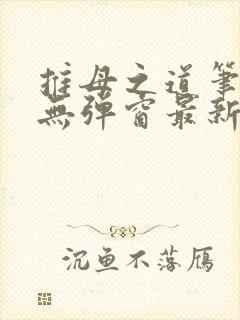 推母之道笔趣阁无弹窗最新章节