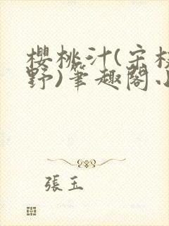 樱桃汁(宋枝江野)笔趣阁小说